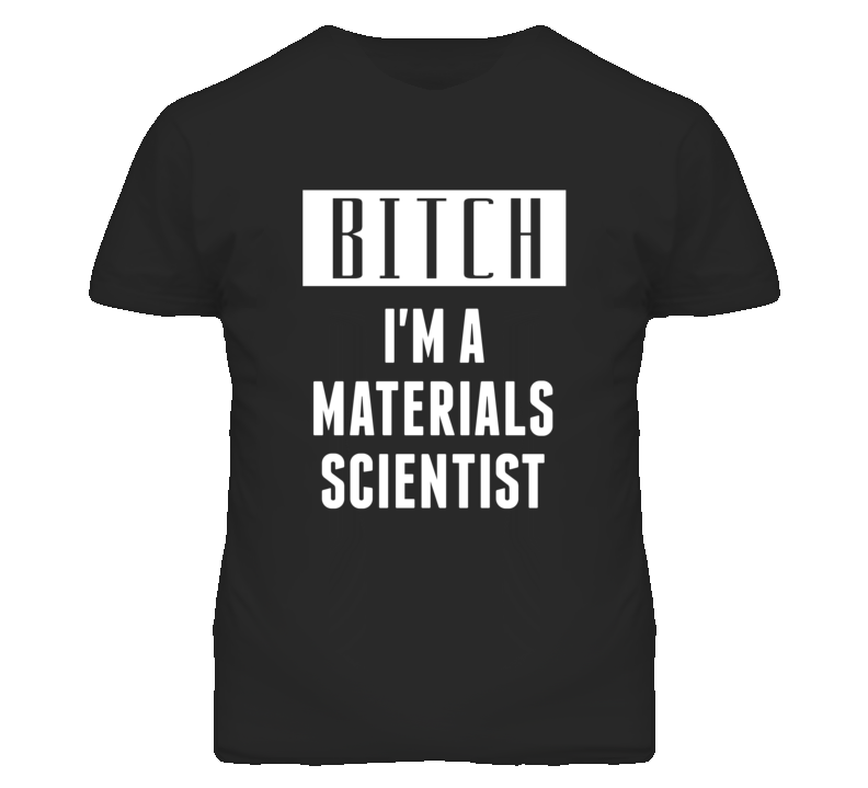 Materials Scientist Bitch I'm A Occupation T Shirt