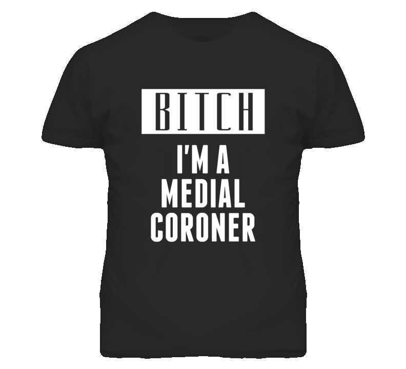 Medial Coroner Bitch I'm A Occupation T Shirt Medial Coroner Bitch I'm A Occupation T Shirt