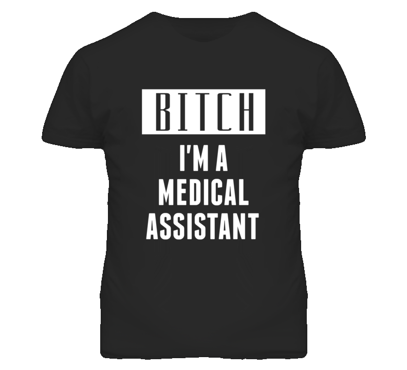 Medical Assistant Bitch I'm A Occupation T Shirt