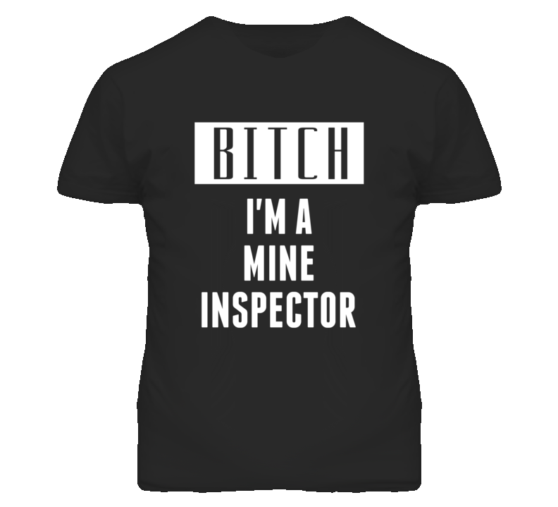 Mine Inspector Bitch I'm A Occupation T Shirt Mine Inspector Bitch I'm A Occupation T Shirt