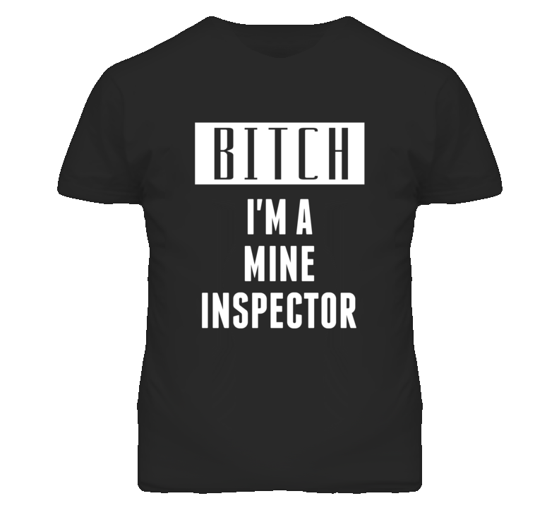 Mine Inspector Bitch I'm A Occupation T Shirt