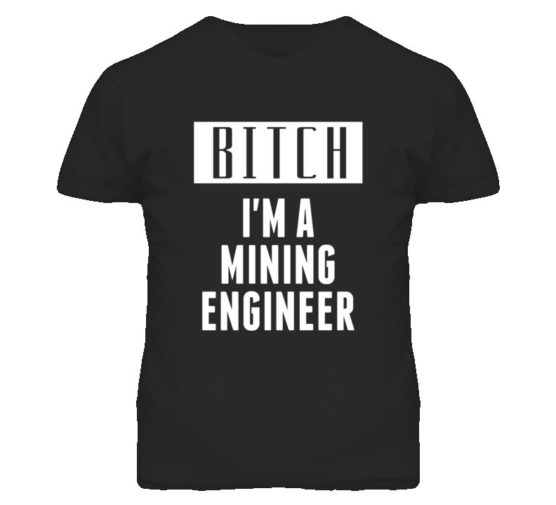 Mining Engineer Bitch I'm A Occupation T Shirt Mining Engineer Bitch I'm A Occupation T Shirt