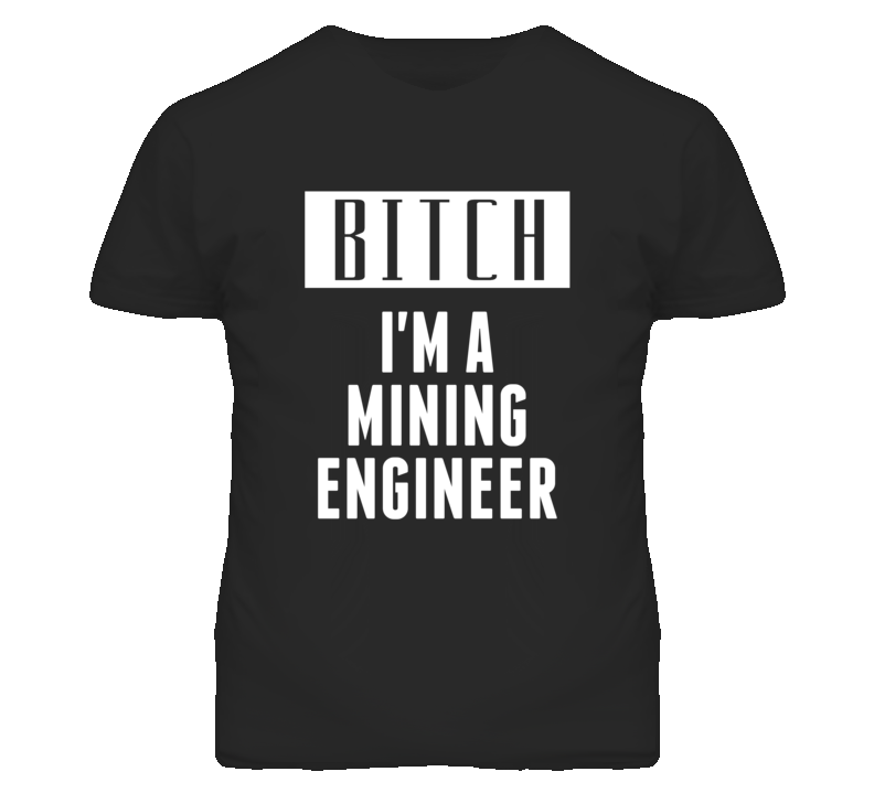 Mining Engineer Bitch I'm A Occupation T Shirt