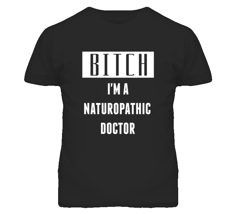 Naturopathic Doctor Bitch I'm A Occupation T Shirt