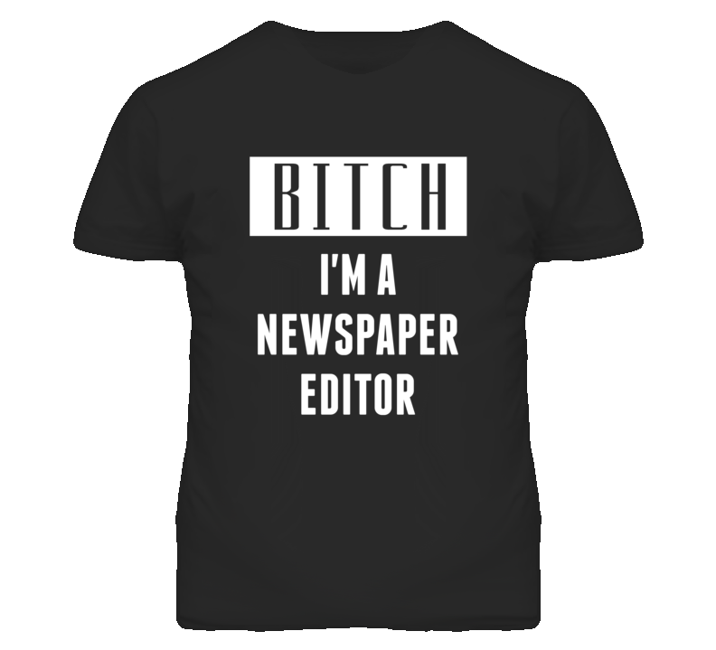 Newspaper Editor Bitch I'm A Occupation T Shirt Newspaper Editor Bitch I'm A Occupation T Shirt