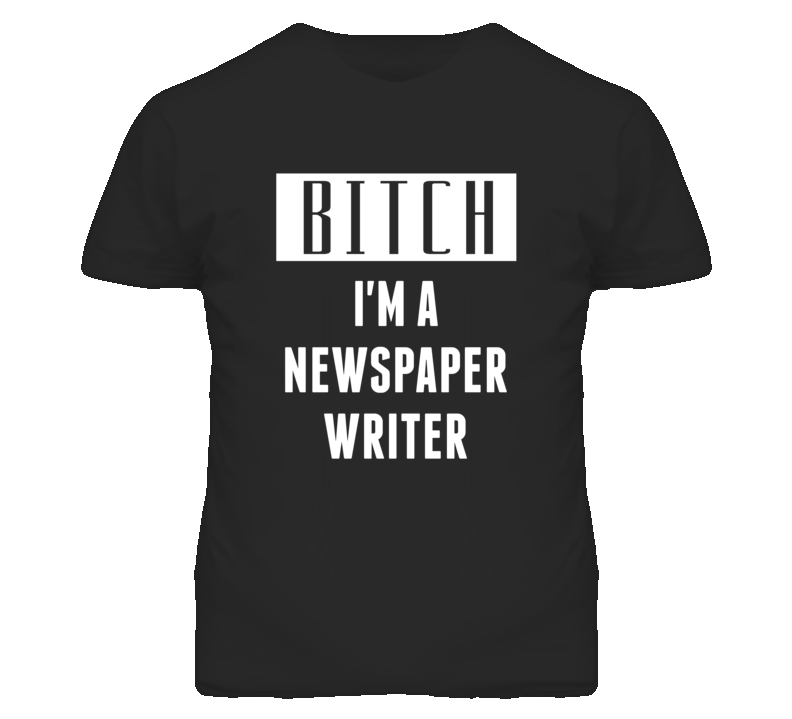 Newspaper Writer Bitch I'm A Occupation T Shirt Newspaper Writer Bitch I'm A Occupation T Shirt