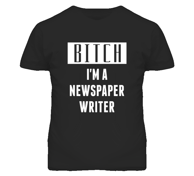 Newspaper Writer Bitch I'm A Occupation T Shirt