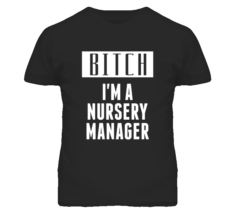 Nursery Manager Bitch I'm A Occupation T Shirt