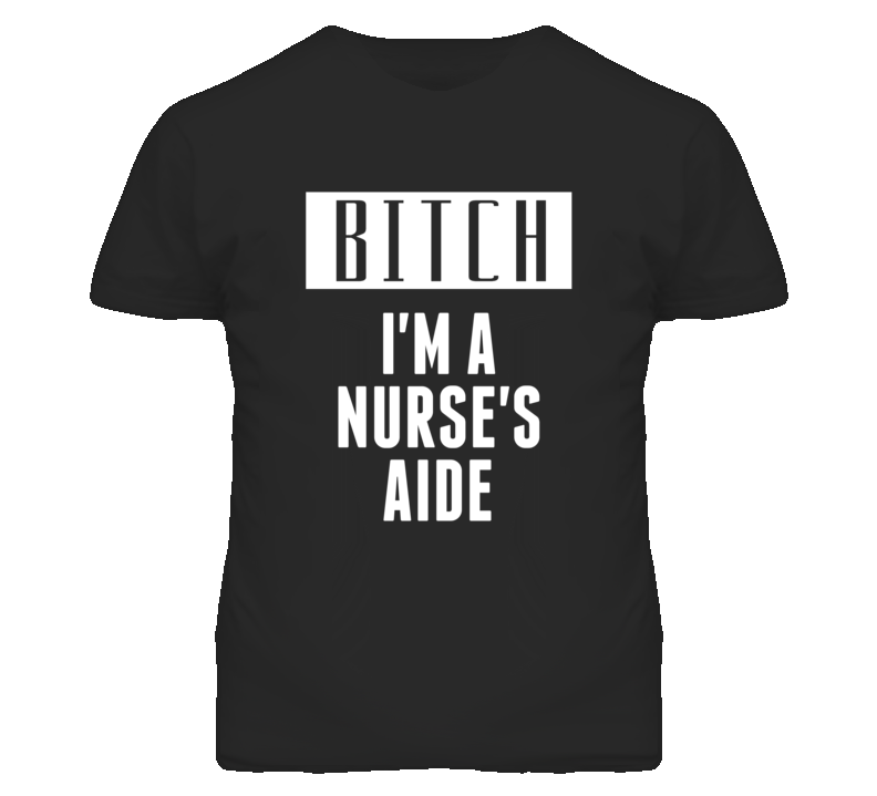 Nurse's Aide Bitch I'm A Occupation T Shirt