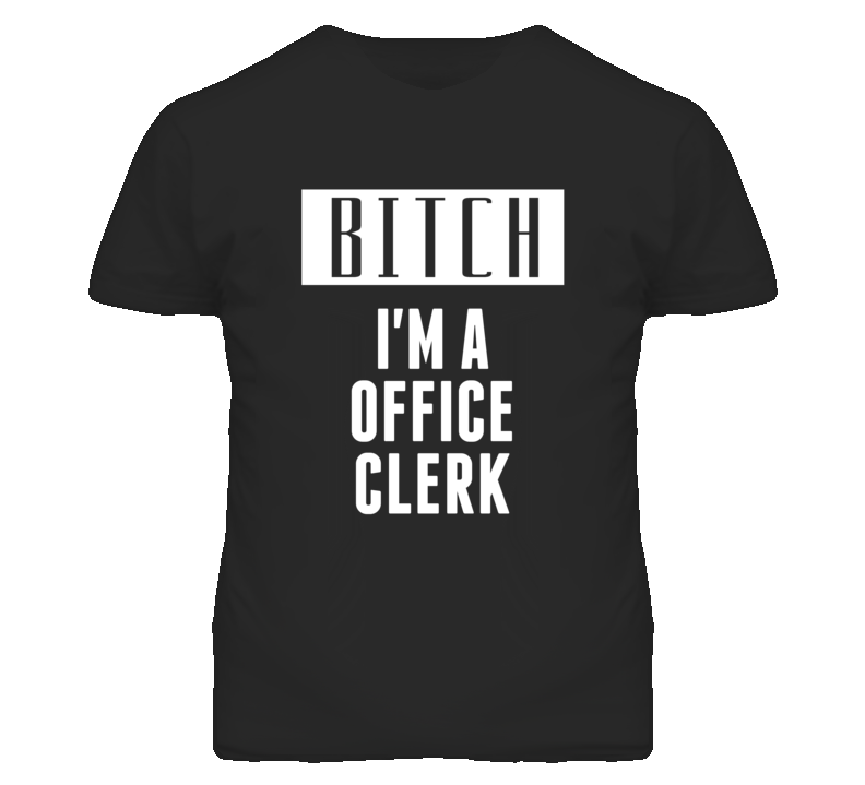 Office Clerk Bitch I'm A Occupation T Shirt Office Clerk Bitch I'm A Occupation T Shirt