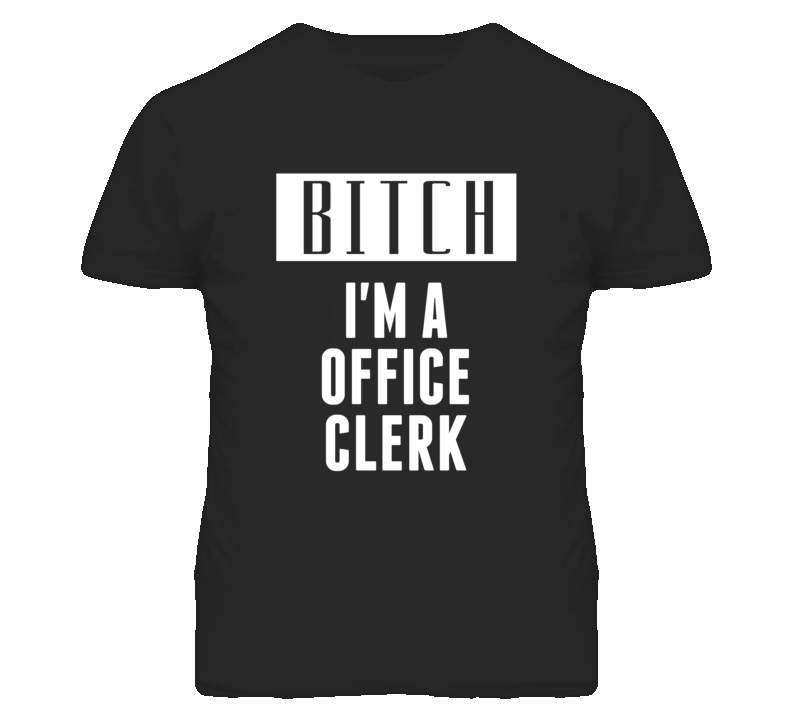 Office Clerk Bitch I'm A Occupation T Shirt