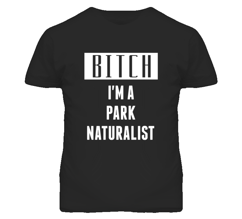 Park Naturalist Bitch I'm A Occupation T Shirt Park Naturalist Bitch I'm A Occupation T Shirt