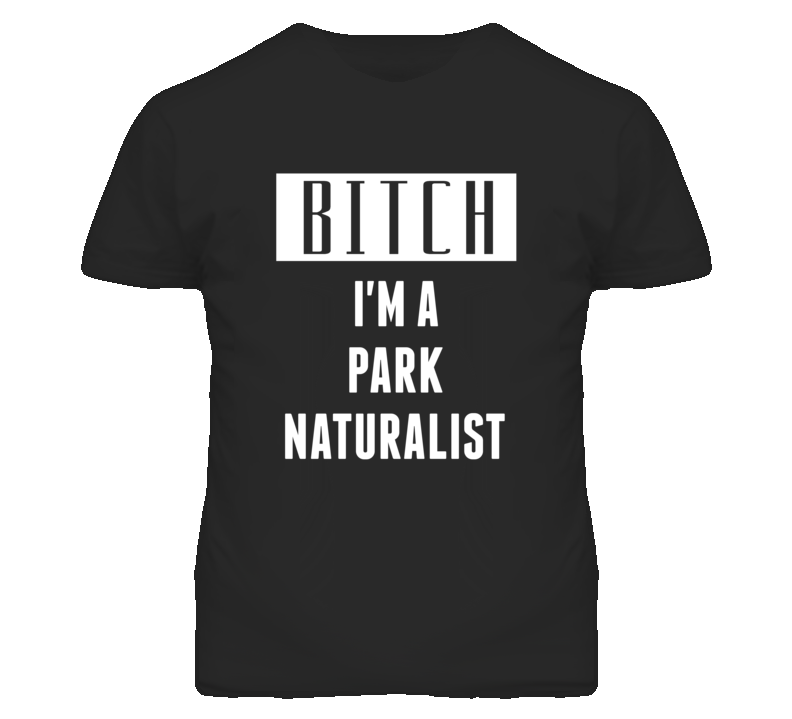 Park Naturalist Bitch I'm A Occupation T Shirt