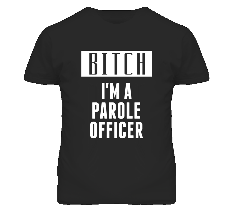 Parole Officer Bitch I'm A Occupation T Shirt Parole Officer Bitch I'm A Occupation T Shirt