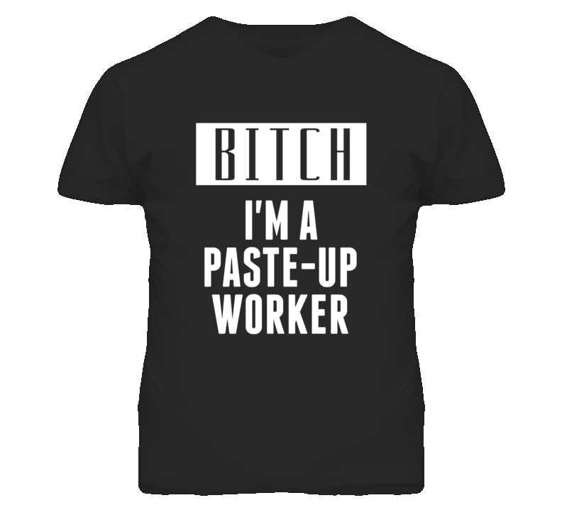 Paste-Up Worker Bitch I'm A Occupation T Shirt Paste-Up Worker Bitch I'm A Occupation T Shirt