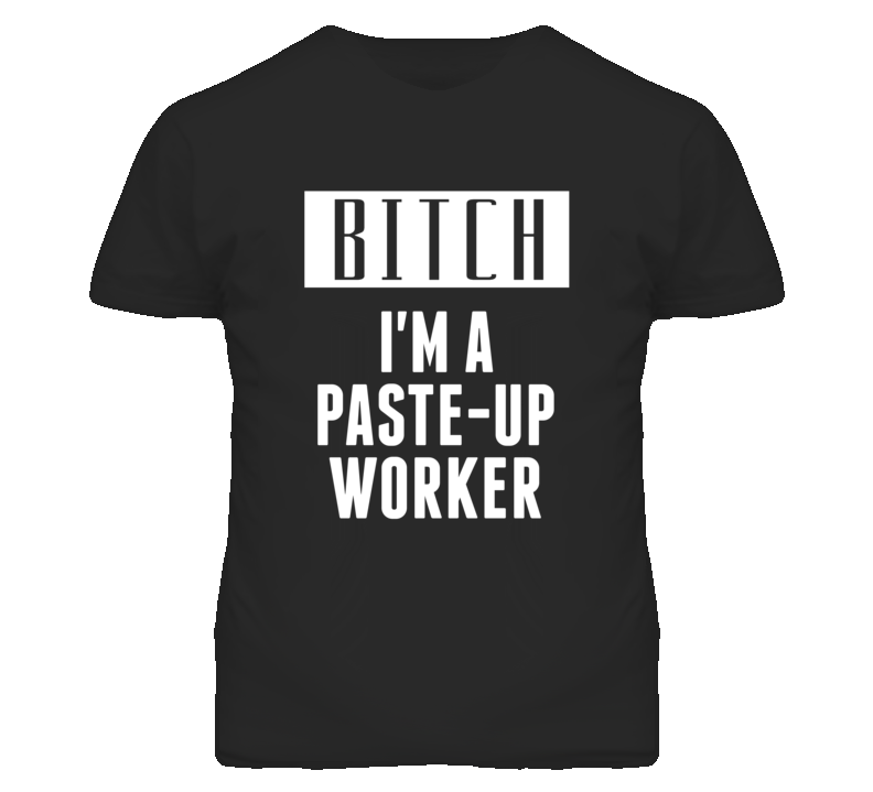 Paste-Up Worker Bitch I'm A Occupation T Shirt