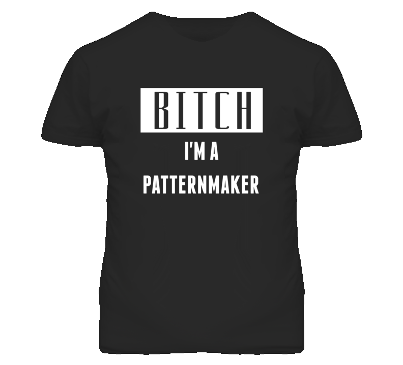 Patternmaker Bitch I'm A Occupation T Shirt