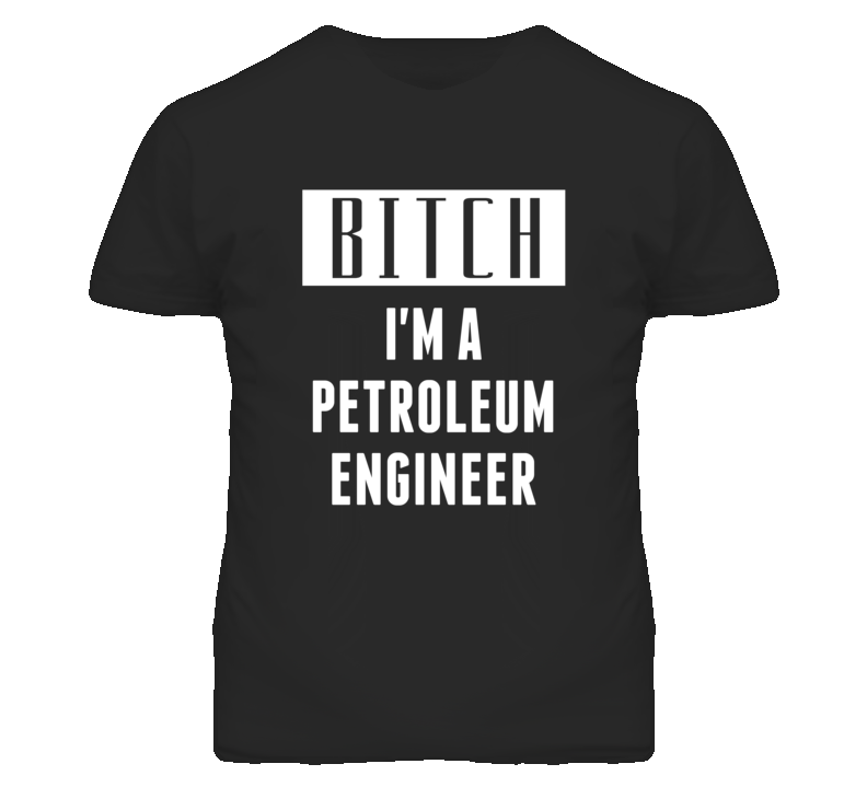 Petroleum Engineer Bitch I'm A Occupation T Shirt Petroleum Engineer Bitch I'm A Occupation T Shirt