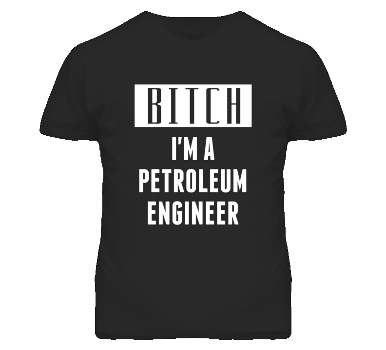 Petroleum Engineer Bitch I'm A Occupation T Shirt