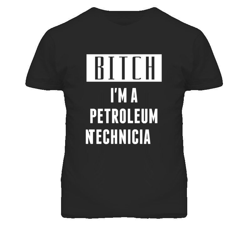 Petroleum Technician Bitch I'm A Occupation T Shirt