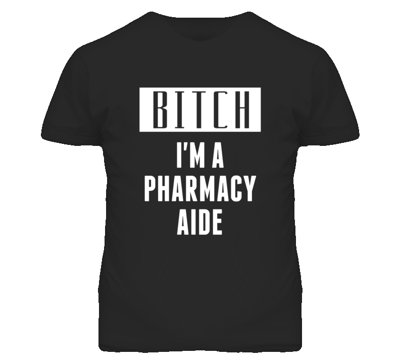 Pharmacy Aide Bitch I'm A Occupation T Shirt Pharmacy Aide Bitch I'm A Occupation T Shirt