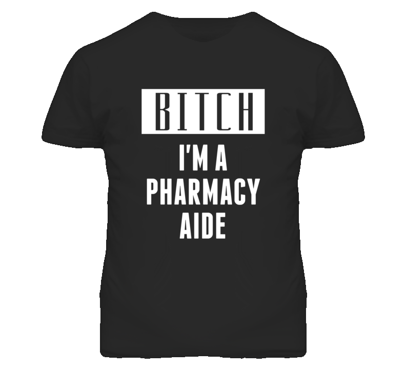 Pharmacy Aide Bitch I'm A Occupation T Shirt