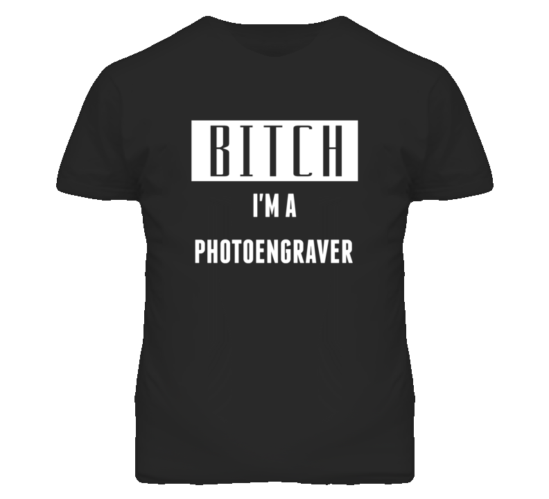 Photoengraver Bitch I'm A Occupation T Shirt