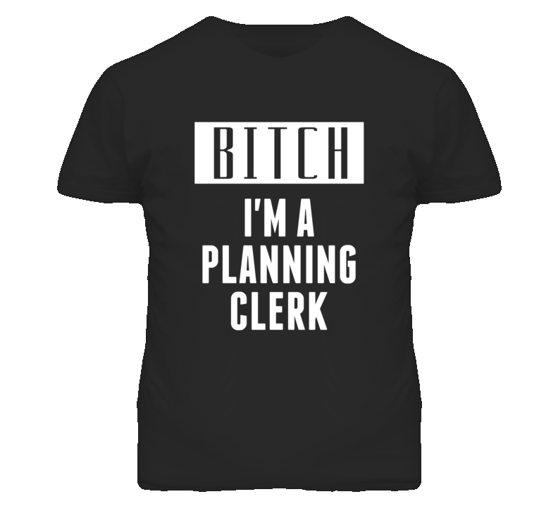 Planning Clerk Bitch I'm A Occupation T Shirt