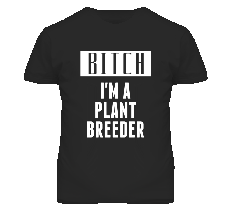 Plant Breeder Bitch I'm A Occupation T Shirt