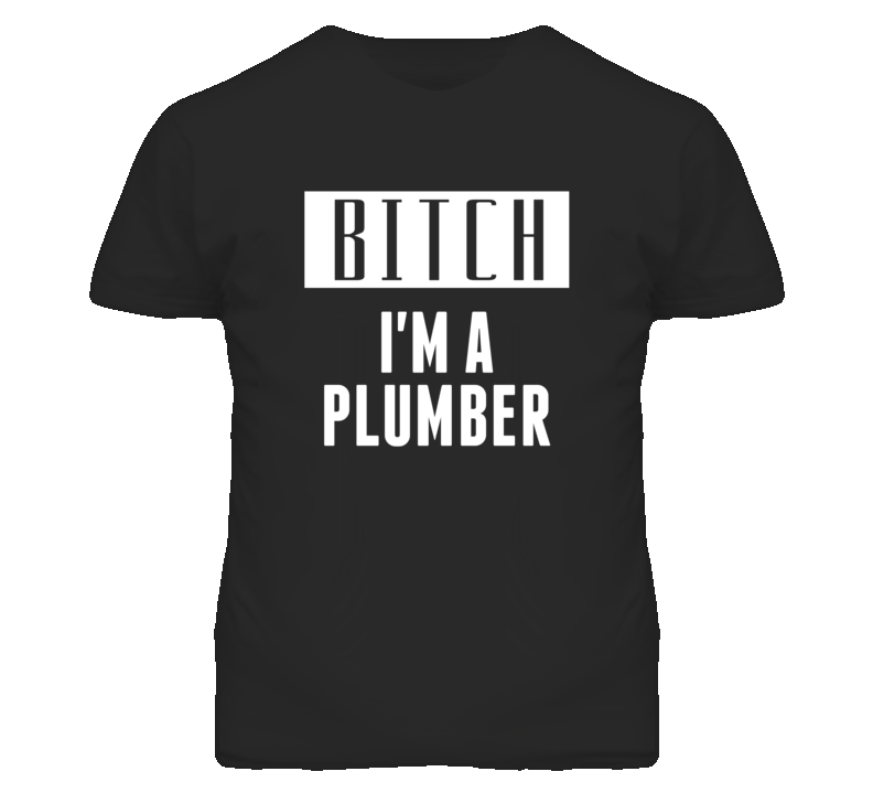 Plumber Bitch I'm A Occupation T Shirt Plumber Bitch I'm A Occupation T Shirt