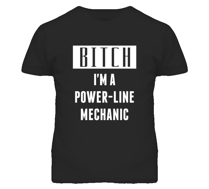 Power-Line Mechanic Bitch I'm A Occupation T Shirt Power-Line Mechanic Bitch I'm A Occupation T Shirt