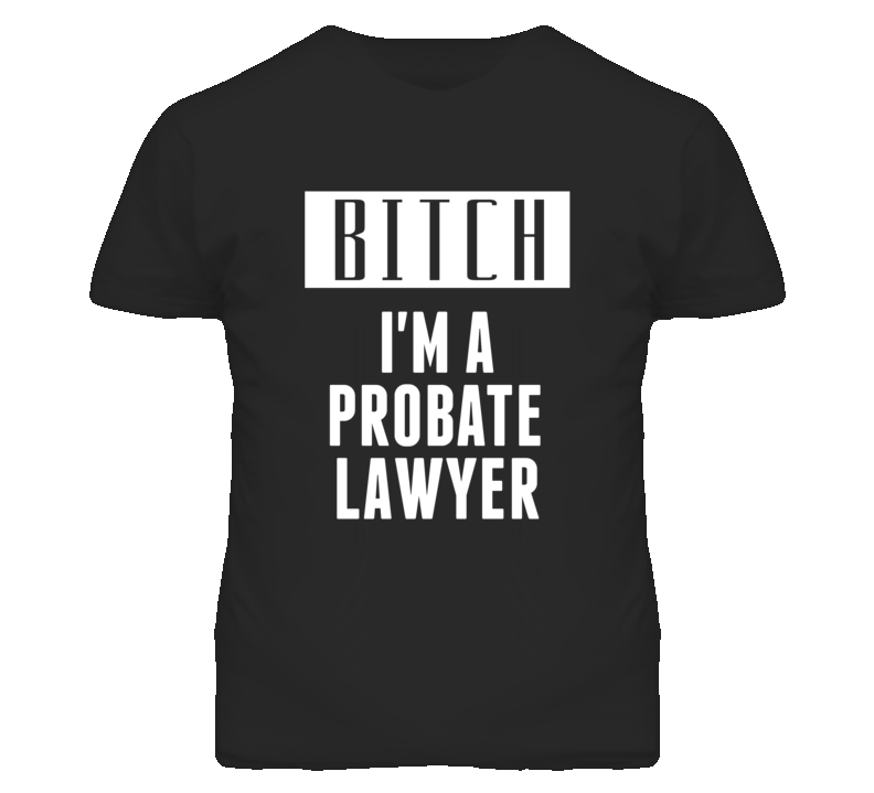 Probate Lawyer Bitch I'm A Occupation T Shirt Probate Lawyer Bitch I'm A Occupation T Shirt