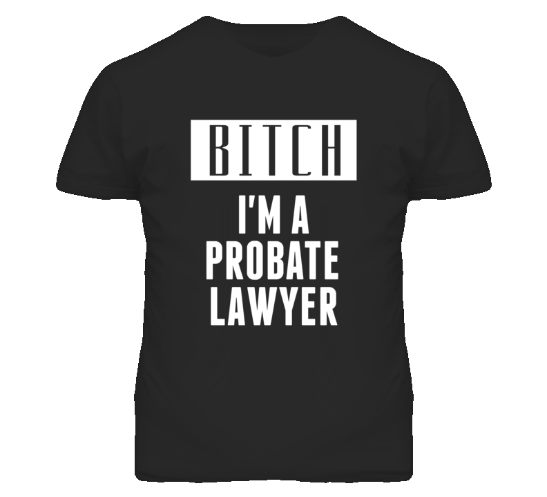 Probate Lawyer Bitch I'm A Occupation T Shirt