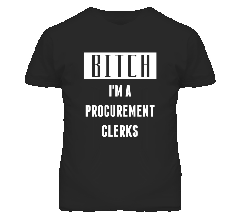 Procurement Clerks Bitch I'm A Occupation T Shirt