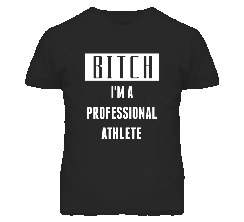 Professional Athlete Bitch I'm A Occupation T Shirt