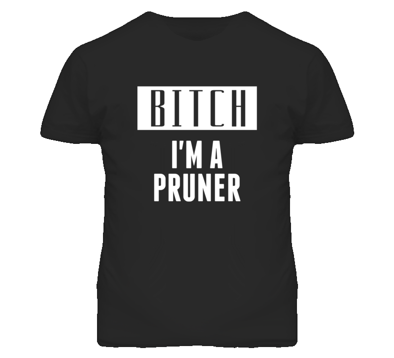 Pruner Bitch I'm A Occupation T Shirt Pruner Bitch I'm A Occupation T Shirt