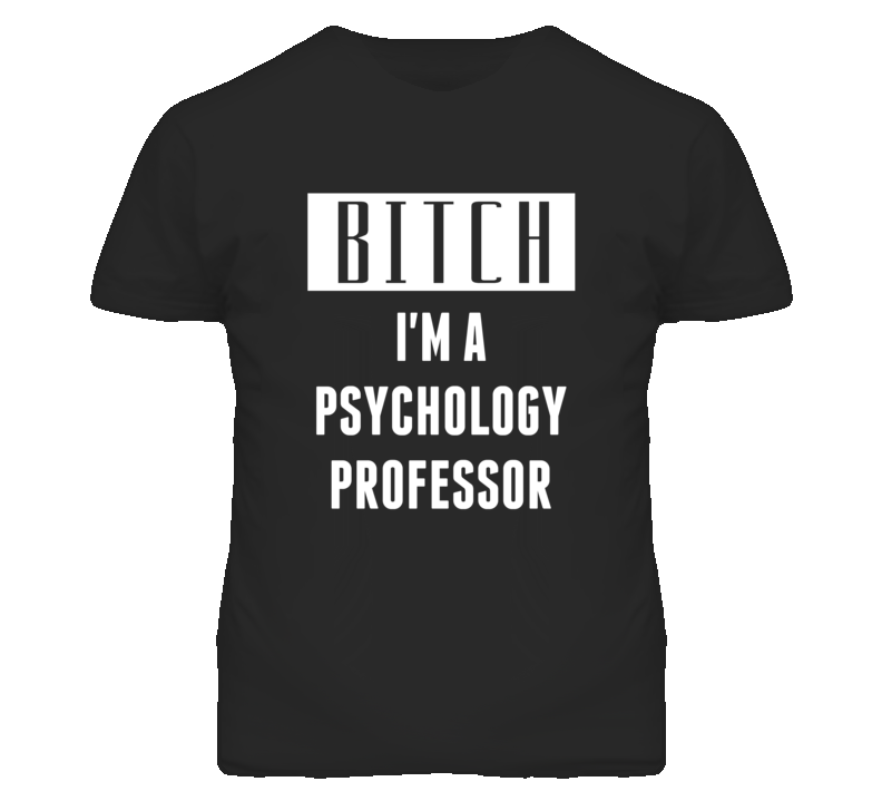 Psychology Professor Bitch I'm A Occupation T Shirt