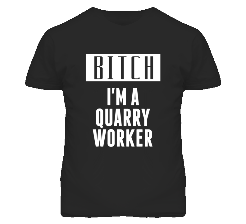 Quarry Worker Bitch I'm A Occupation T Shirt