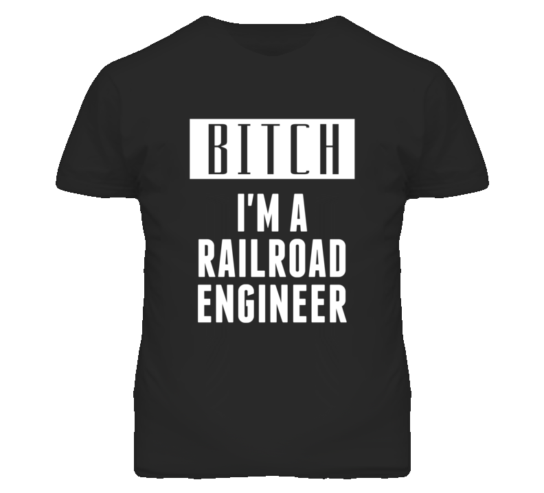 Railroad Engineer Bitch I'm A Occupation T Shirt