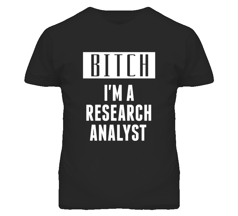 Research Analyst Bitch I'm A Occupation T Shirt