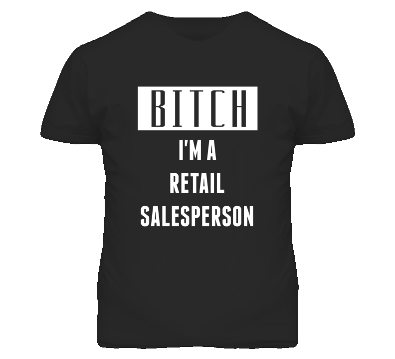 Retail Salesperson Bitch I'm A Occupation T Shirt Retail Salesperson Bitch I'm A Occupation T Shirt