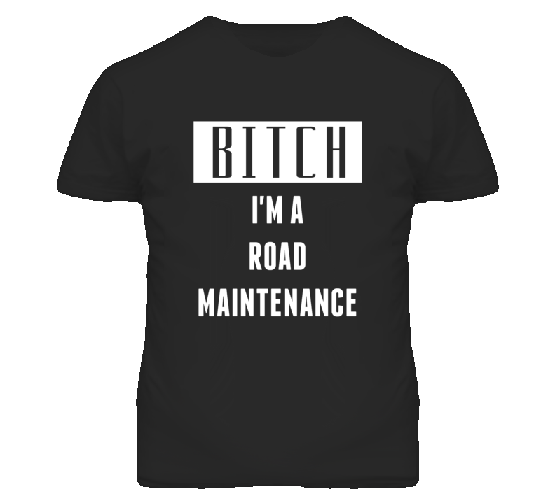 Road Maintenance Bitch I'm A Occupation T Shirt Road Maintenance Bitch I'm A Occupation T Shirt
