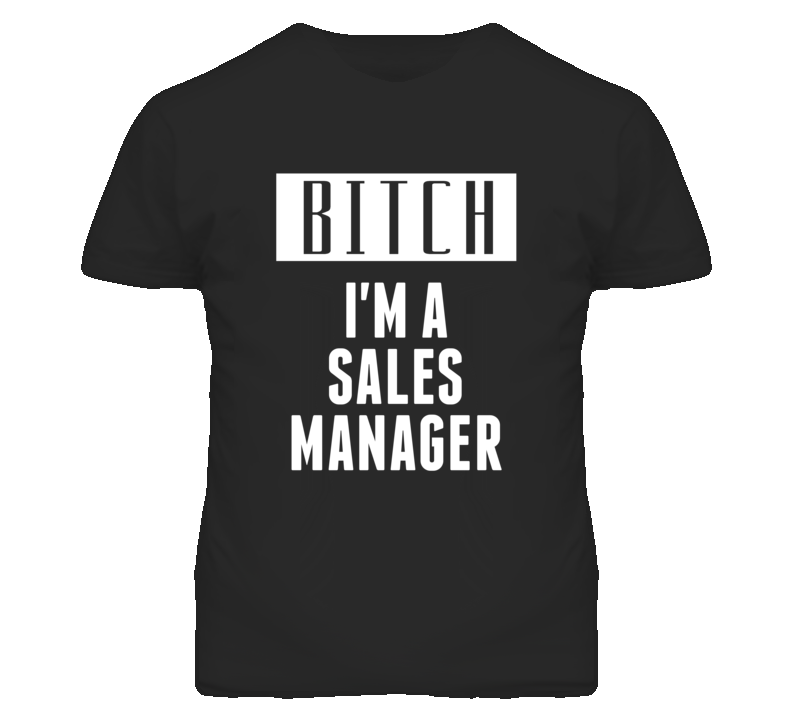 Sales Manager Bitch I'm A Occupation T Shirt