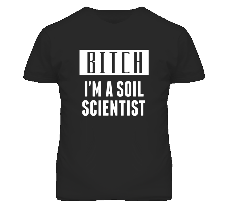 Soil Scientist Bitch I'm A Occupation T Shirt