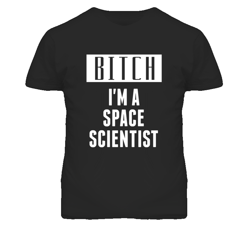 Space Scientist Bitch I'm A Occupation T Shirt