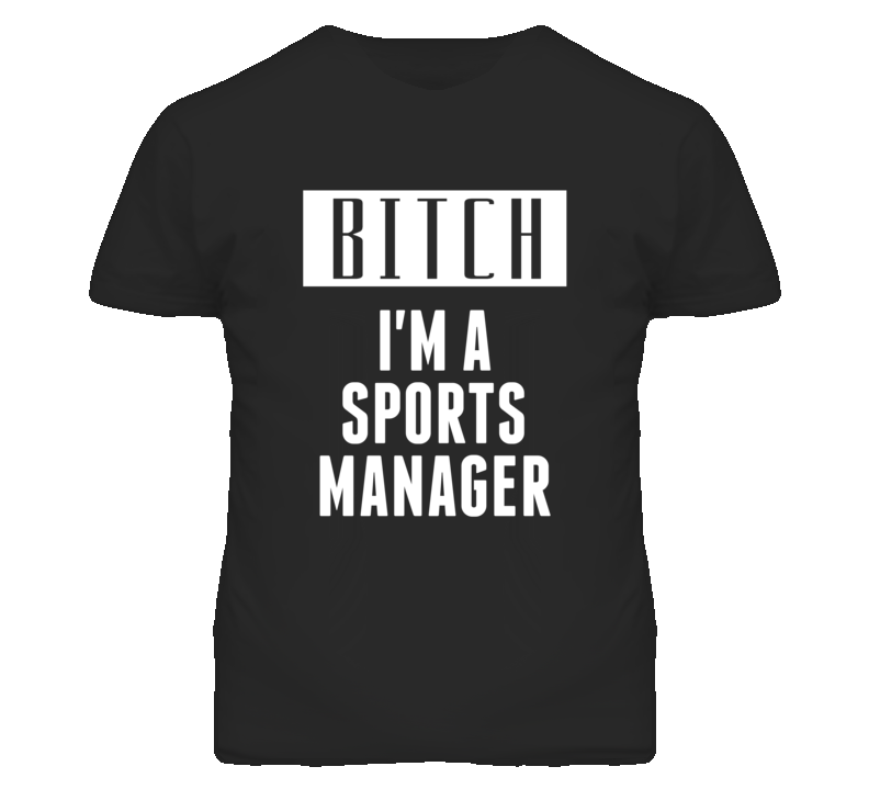 Sports Manager Bitch I'm A Occupation T Shirt