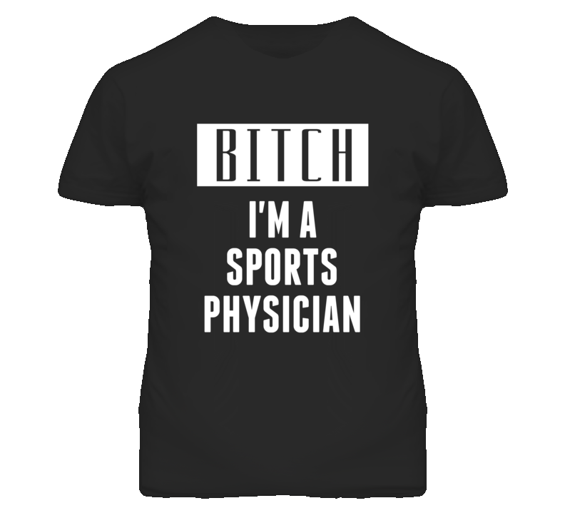 Sports Physician Bitch I'm A Occupation T Shirt