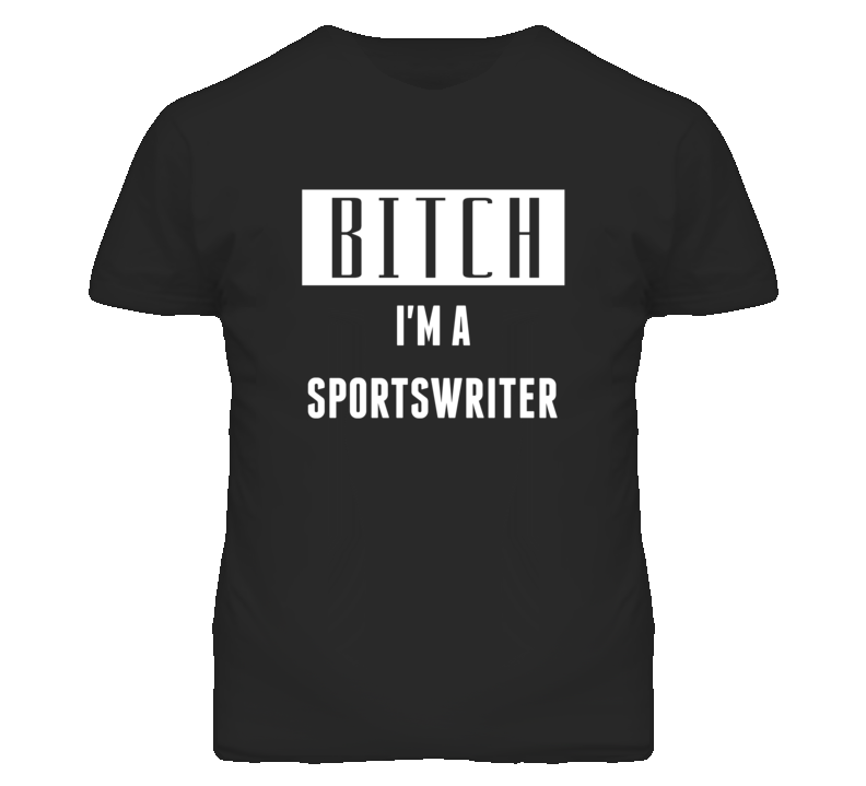 Sportswriter Bitch I'm A Occupation T Shirt