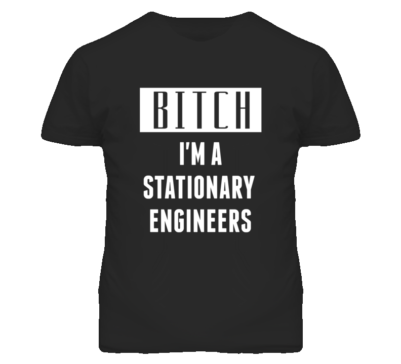 Stationary Engineers Bitch I'm A Occupation T Shirt