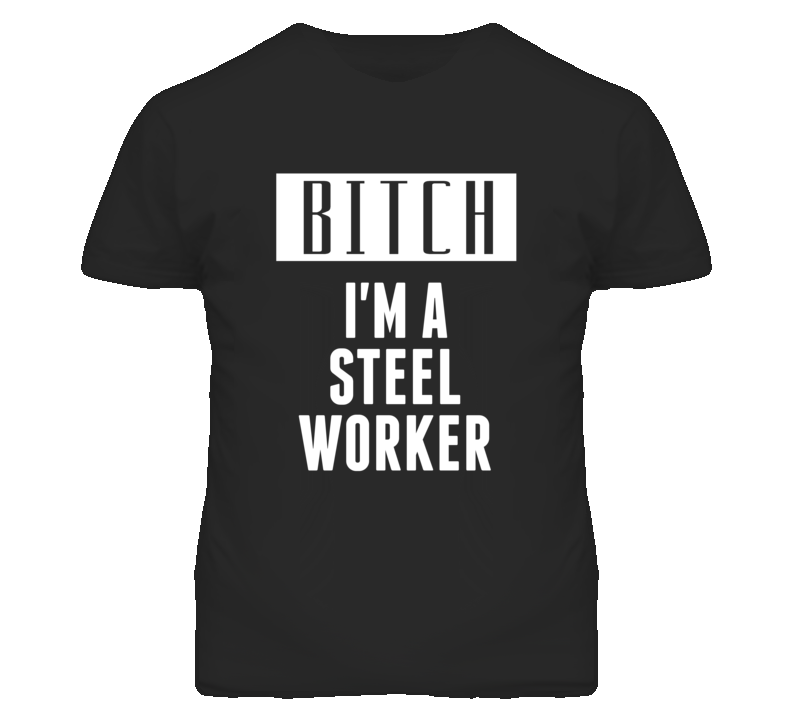 Steel Worker Bitch I'm A Occupation T Shirt